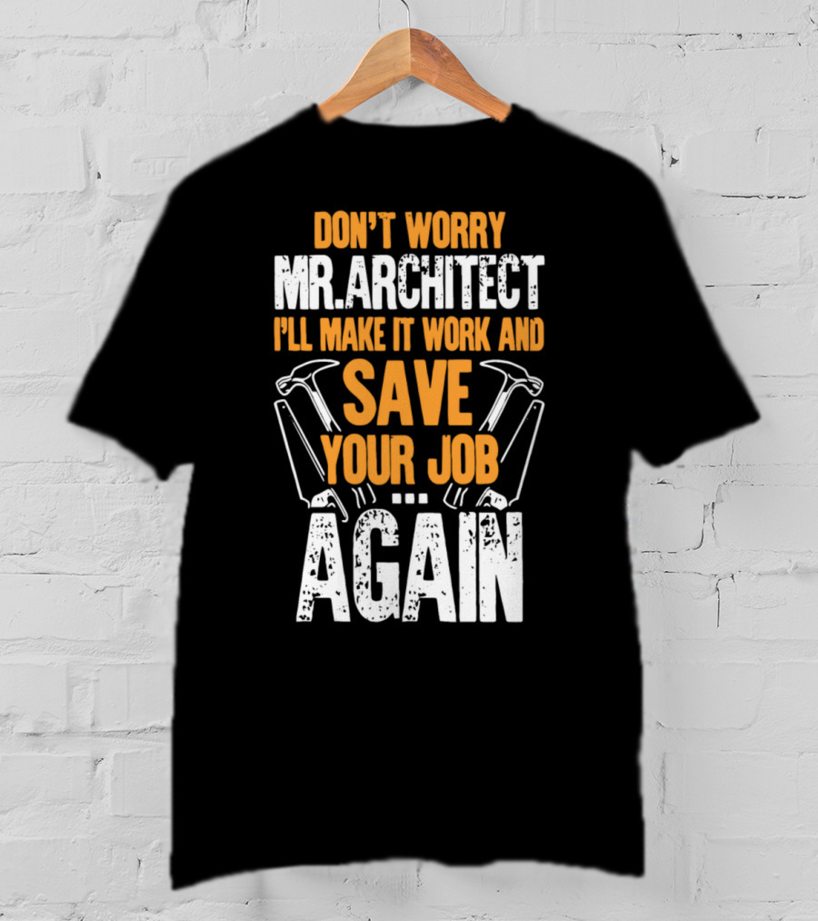 Don't Worry Mr. Architect I'll Make It Work And Save Your Job Again Hammers T-Shirt