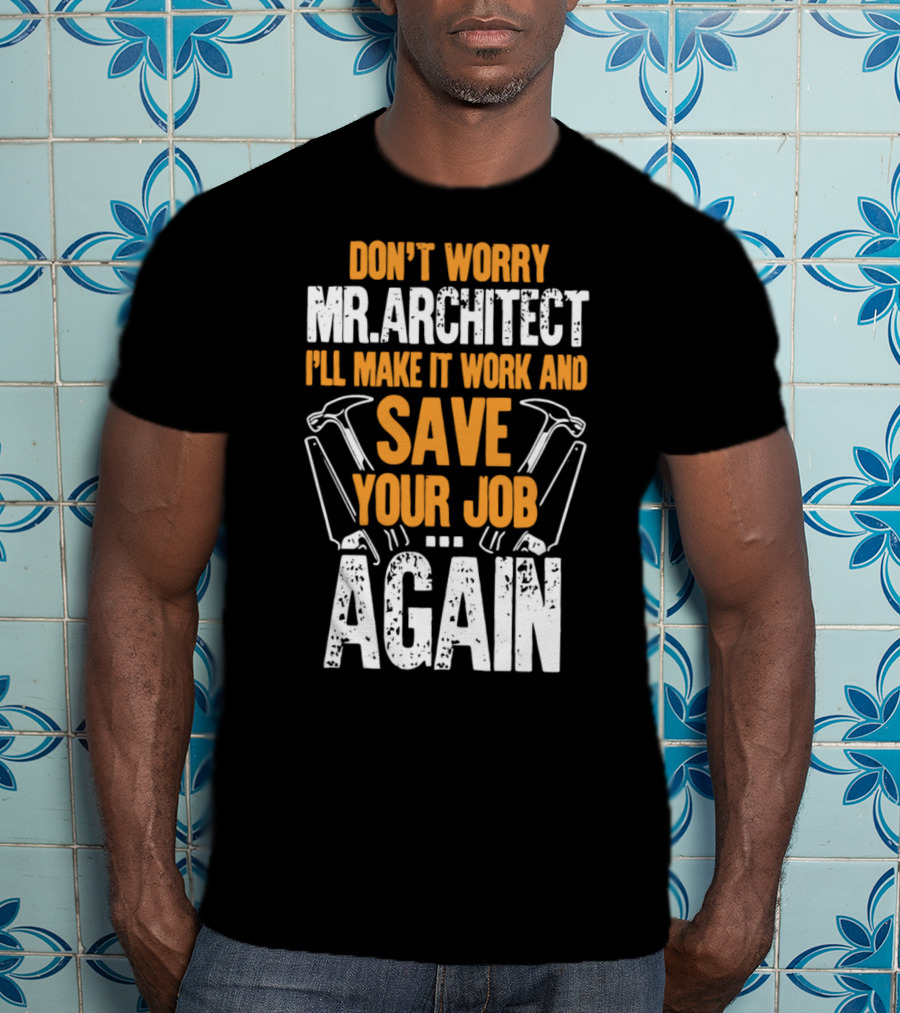 Don't Worry Mr. Architect I'll Make It Work And Save Your Job Again Hammers T-Shirt