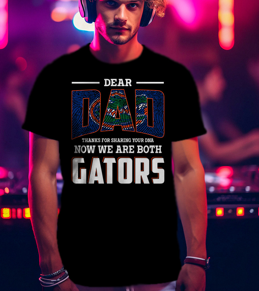 Dear Dad Thanks For Sharing Your Dna Now We Are Both Gators T-Shirt