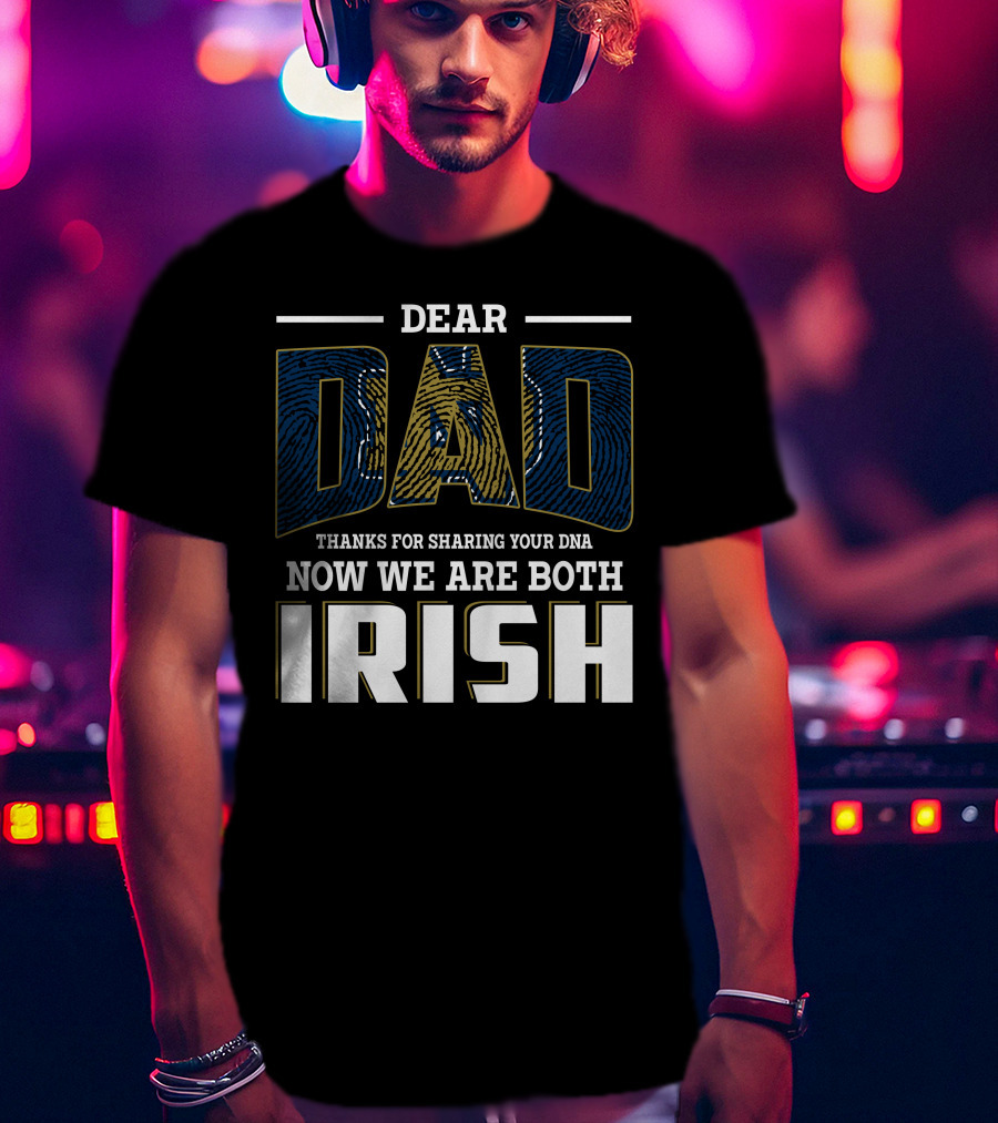 Dear Dad Thanks For Sharing Your Dna Now We Are Both Irish T-Shirt
