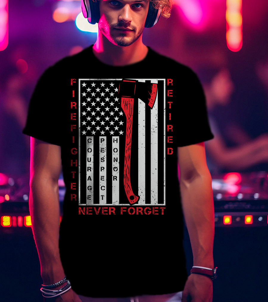 Firefighter Retired Courage Respect Honor Never Forget 9.11 Axe American Flag T-Shirt
