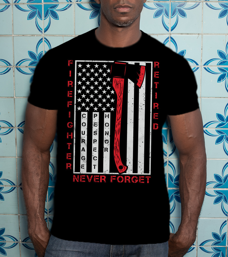 Firefighter Retired Courage Respect Honor Never Forget 9.11 Axe American Flag T-Shirt