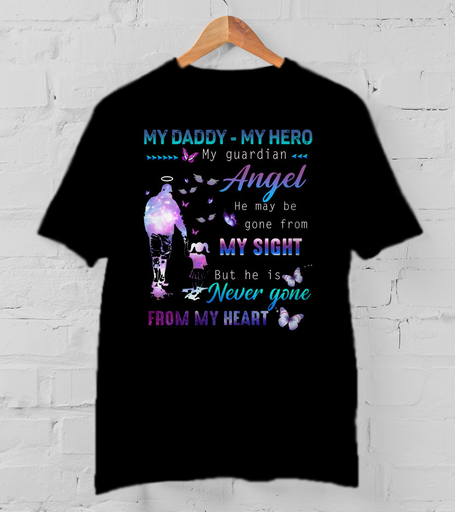 MY DADDY MY HERO My Guardian Angel He May Be Gone From My Sight But He Is Never Gone From My Heart T-Shirt