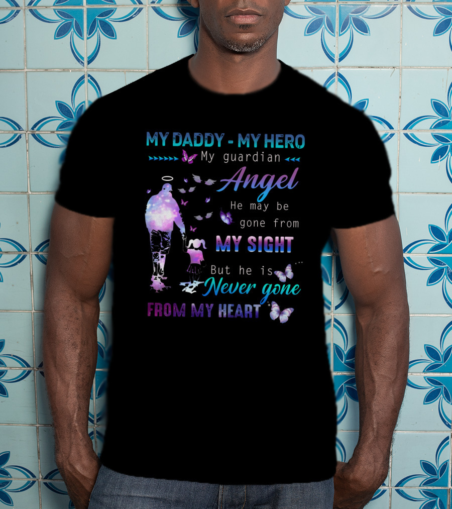 MY DADDY MY HERO My Guardian Angel He May Be Gone From My Sight But He Is Never Gone From My Heart T-Shirt