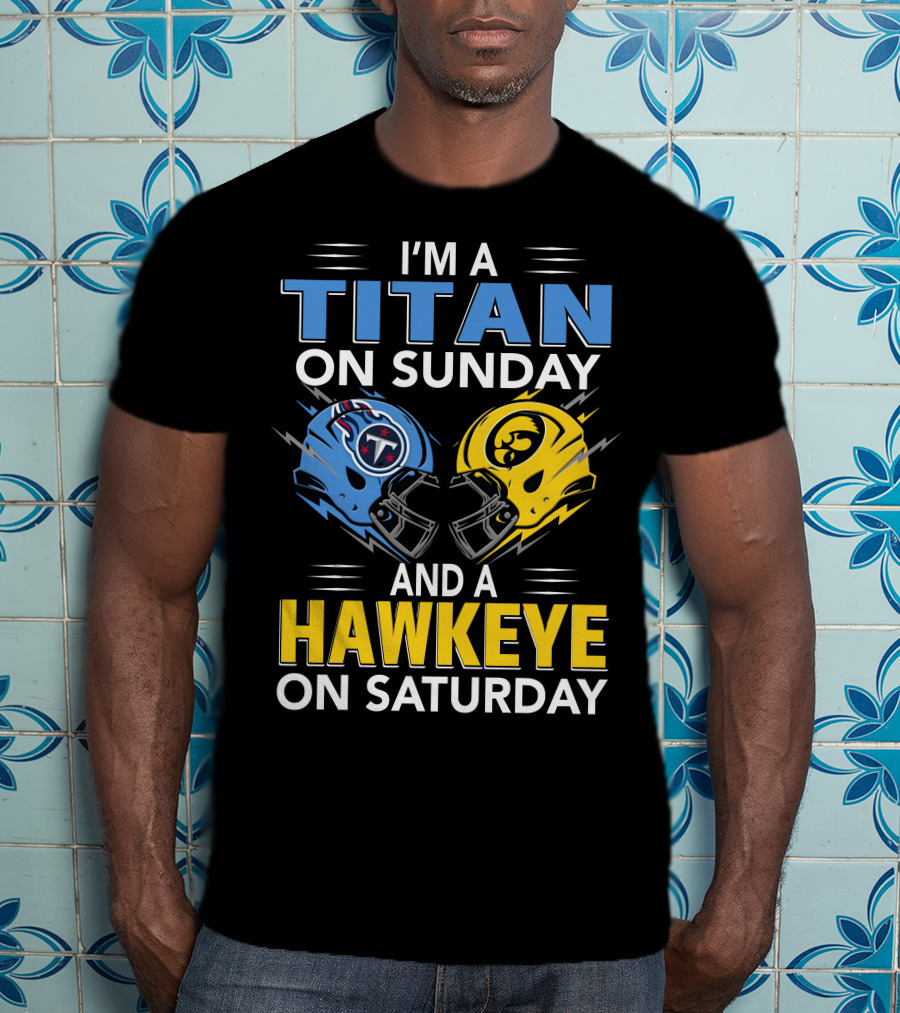 I'm A Titan On Sunday And A Hawkeye On Saturday Football Helmets With Titans And Hawkeyes Logos T-Shirt