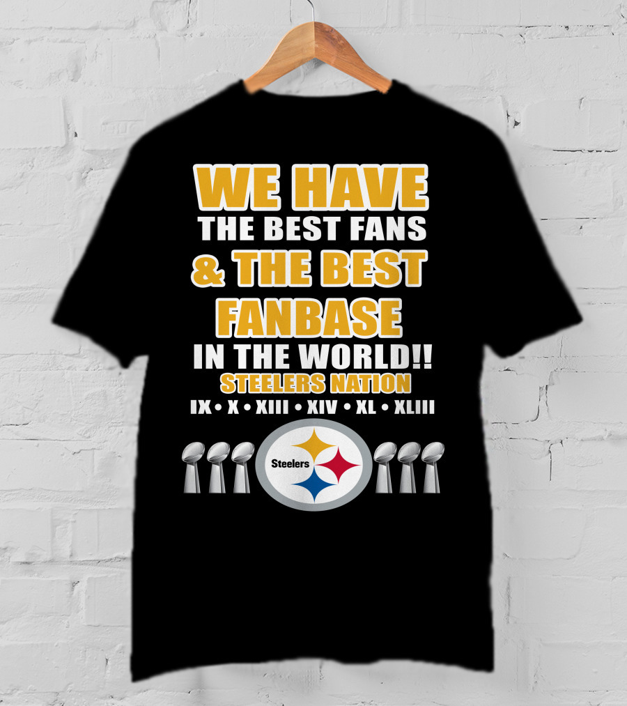 We Have The Best Fans And The Best Fanbase IN The World Steelers Nation Ix X Xiii Xiv Xl Xliii T-Shirt