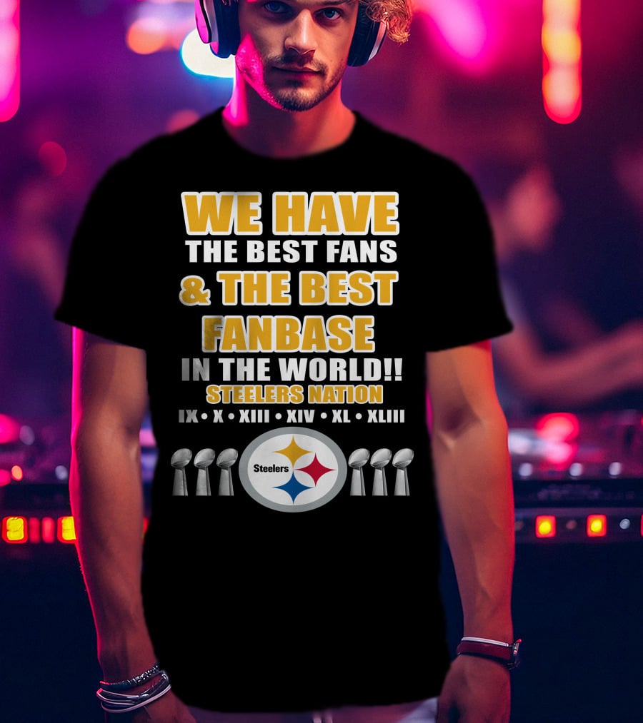 We Have The Best Fans And The Best Fanbase IN The World Steelers Nation Ix X Xiii Xiv Xl Xliii T-Shirt