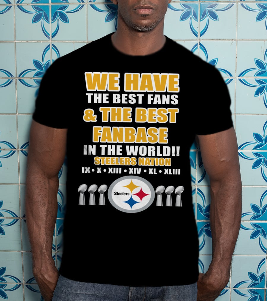 We Have The Best Fans And The Best Fanbase IN The World Steelers Nation Ix X Xiii Xiv Xl Xliii T-Shirt