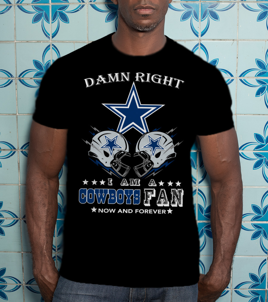 Damn Right I Am A Cowboys Fan Now And Forever Star Helmets T-Shirt