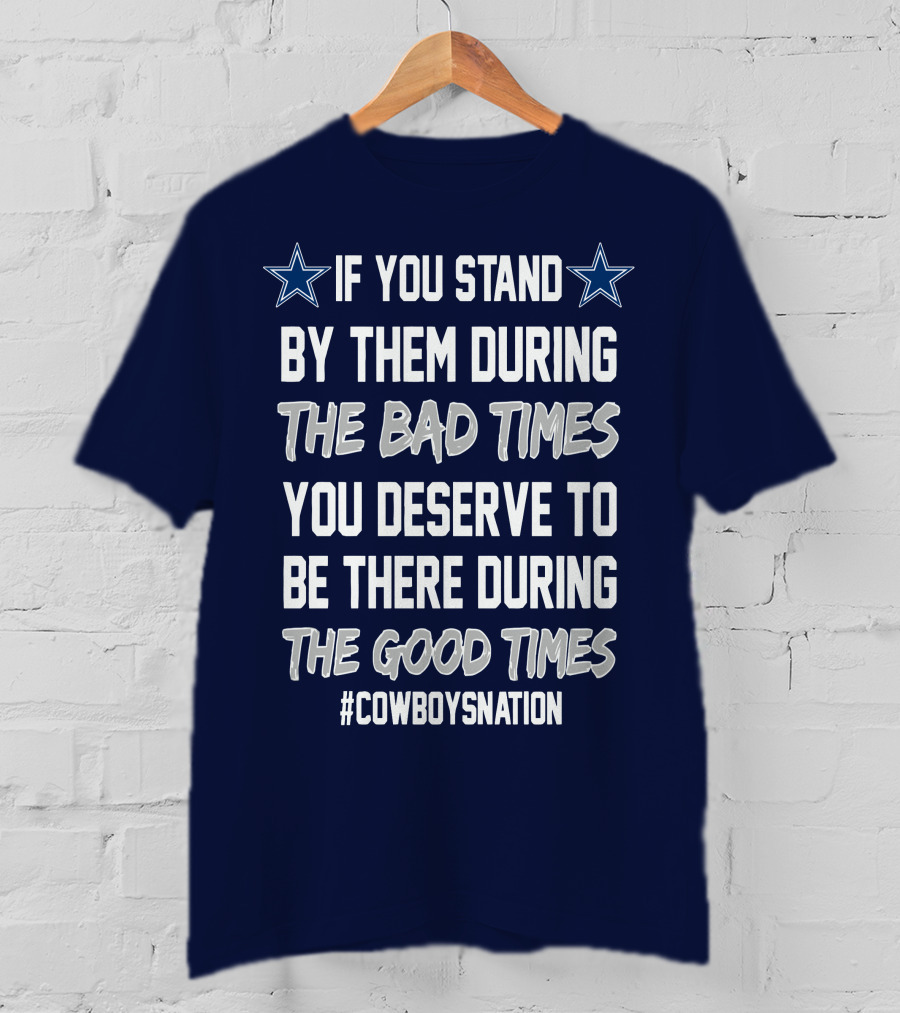 If You Stand By Them During The Bad Times You Deserve To Be There During The Good Times Cowboys Nation T-Shirt