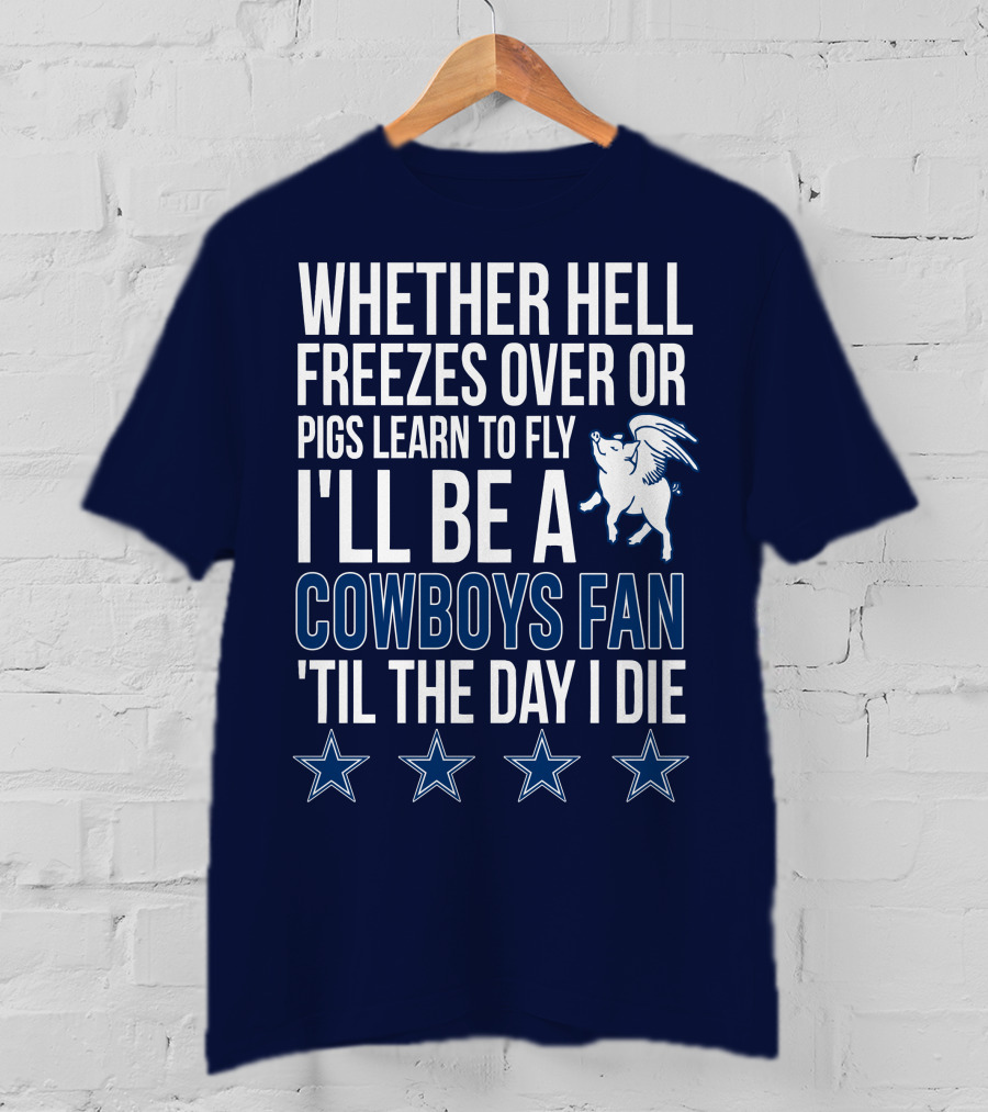 Whether Hell Freezes Over Or Pigs Learn To Fly I'll Be A Cowboys Fan 'Til The Day I Die T-Shirt