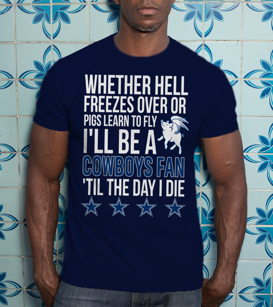 Whether Hell Freezes Over Or Pigs Learn To Fly I'll Be A Cowboys Fan 'Til The Day I Die T-Shirt