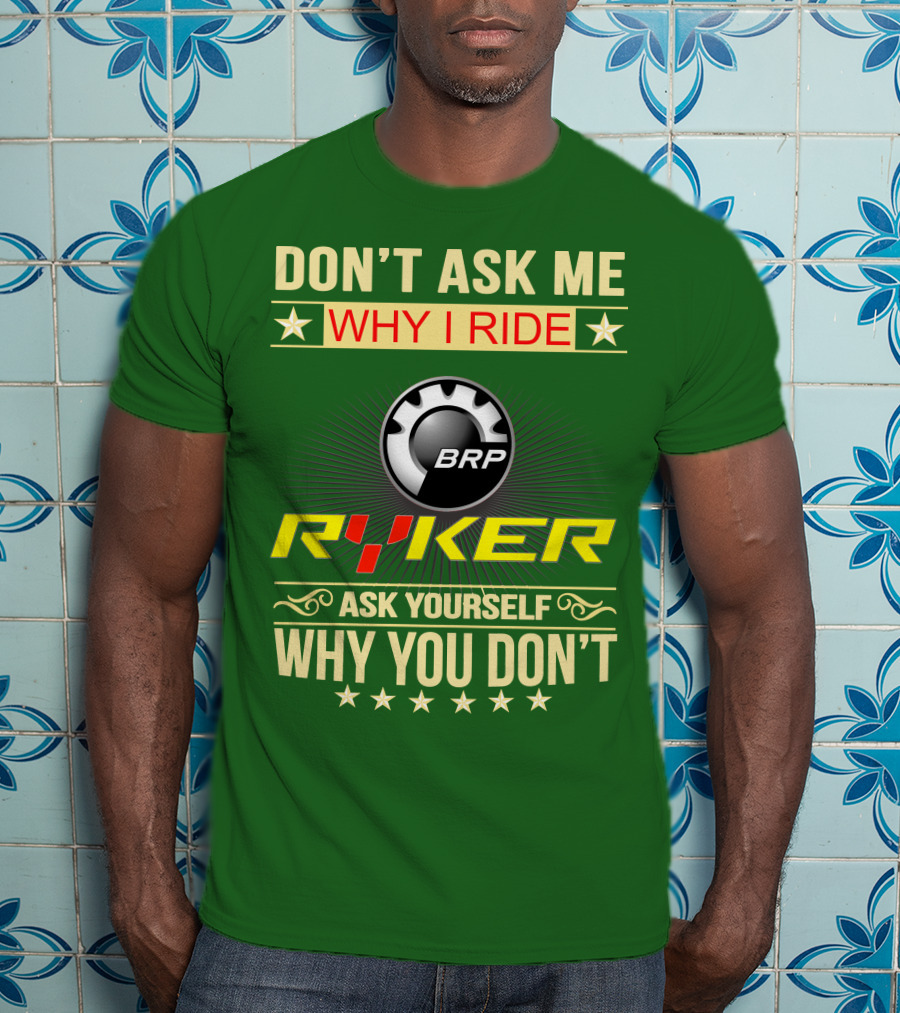 Don't Ask ME Why I Ride Brp Ryker Ask Yourself Why You Don't T-Shirt
