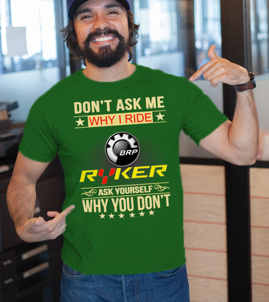 Don't Ask ME Why I Ride Brp Ryker Ask Yourself Why You Don't T-Shirt