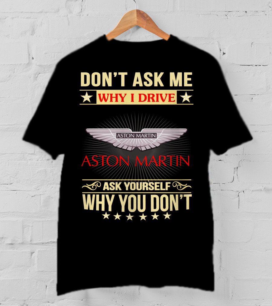 Don't Ask ME Why I Drive Aston Martin Ask Yourself Why You Don't Aston Martin T-Shirt