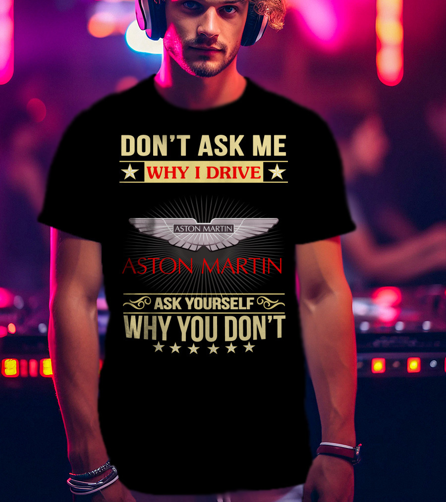 Don't Ask ME Why I Drive Aston Martin Ask Yourself Why You Don't Aston Martin T-Shirt