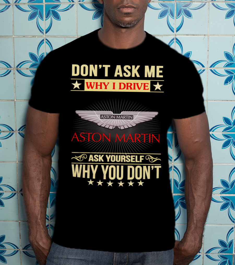 Don't Ask ME Why I Drive Aston Martin Ask Yourself Why You Don't Aston Martin T-Shirt