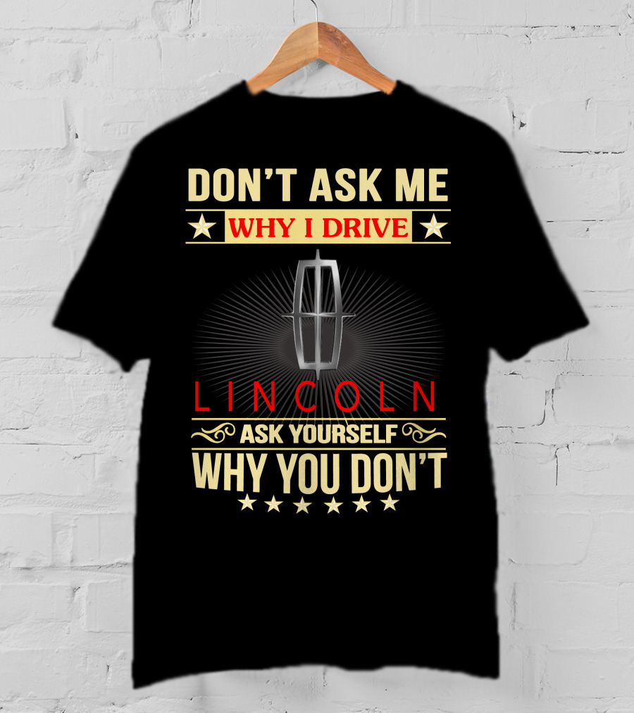 Don't Ask ME Why I Drive Lincoln Ask Yourself Why You Don't T-Shirt