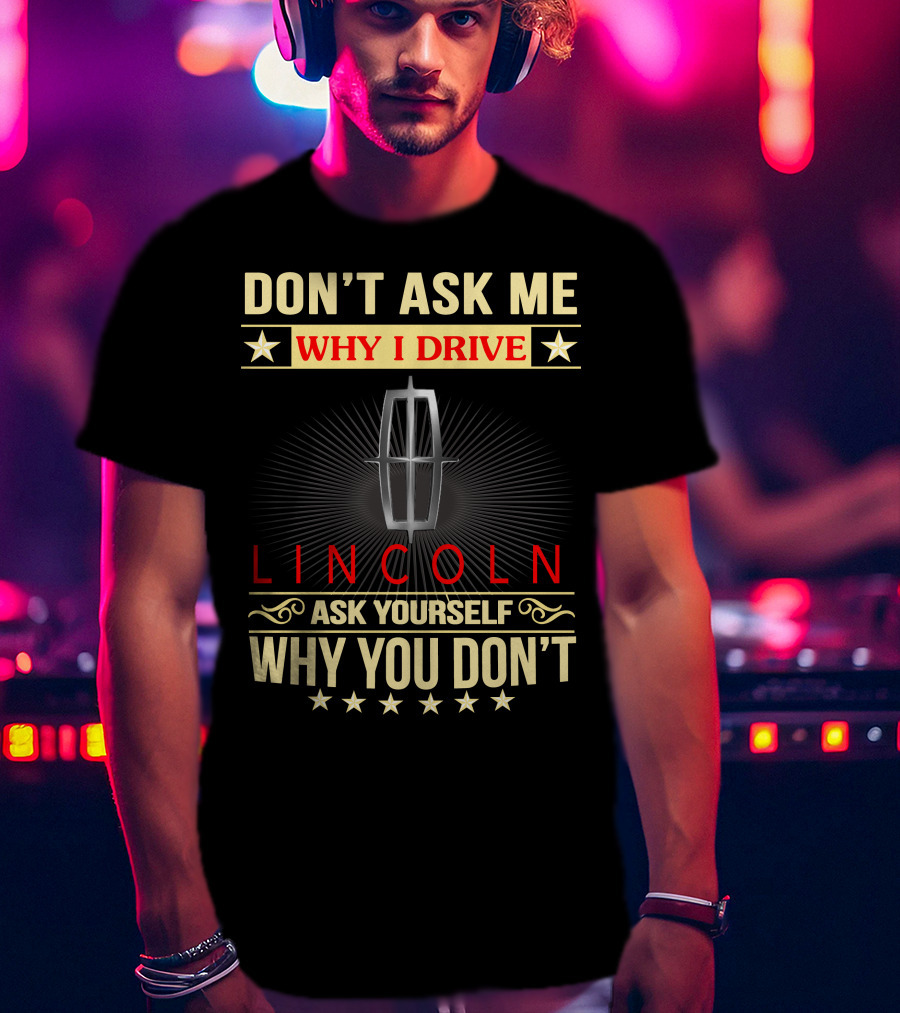 Don't Ask ME Why I Drive Lincoln Ask Yourself Why You Don't T-Shirt
