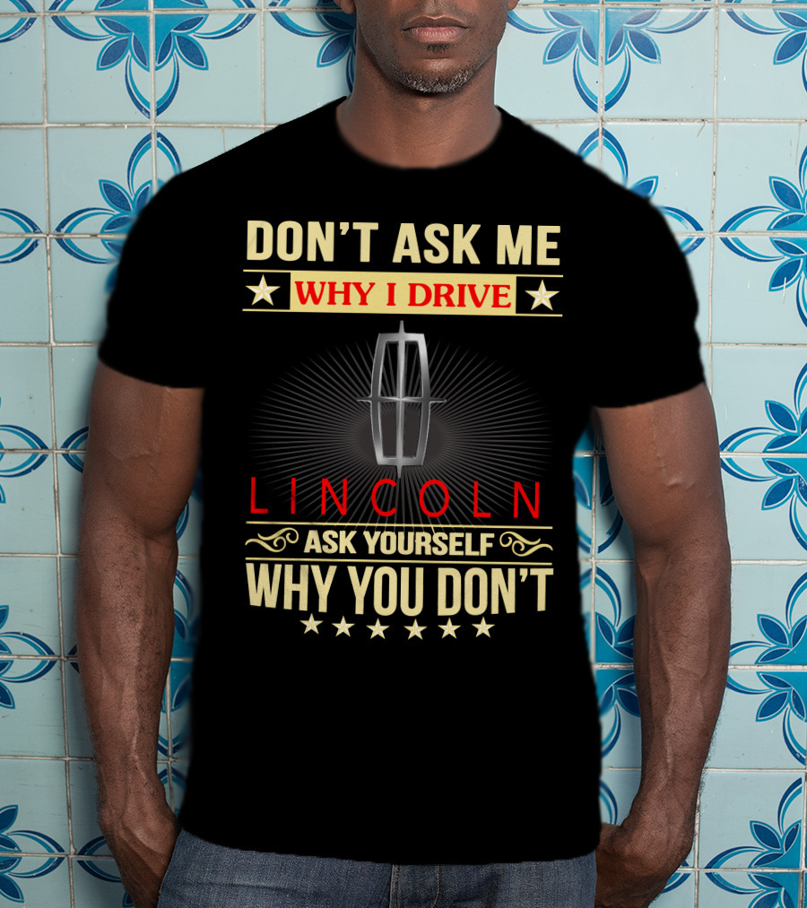 Don't Ask ME Why I Drive Lincoln Ask Yourself Why You Don't T-Shirt