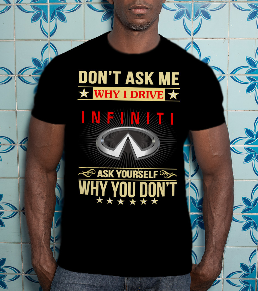 Don't Ask ME Why I Drive Infiniti Ask Yourself Why You Don't T-Shirt