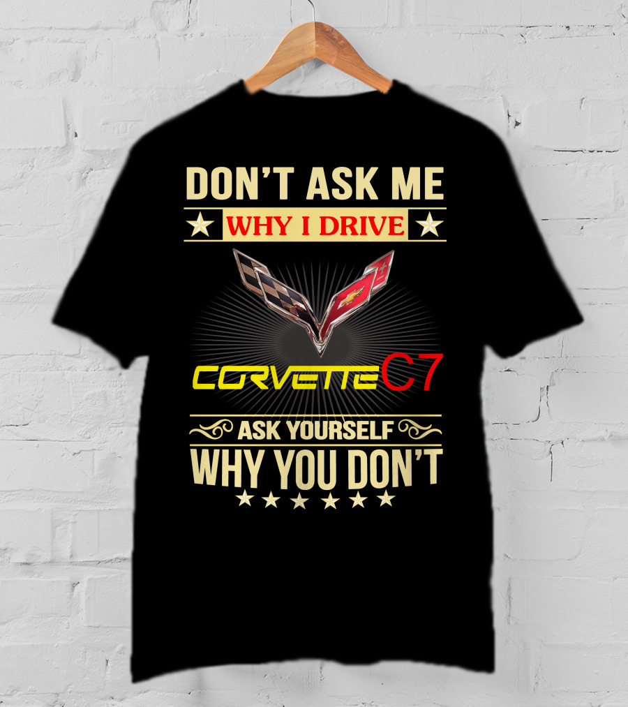 Don't Ask ME Why I Drive Corvette C7 Ask Yourself Why You Don't T-Shirt