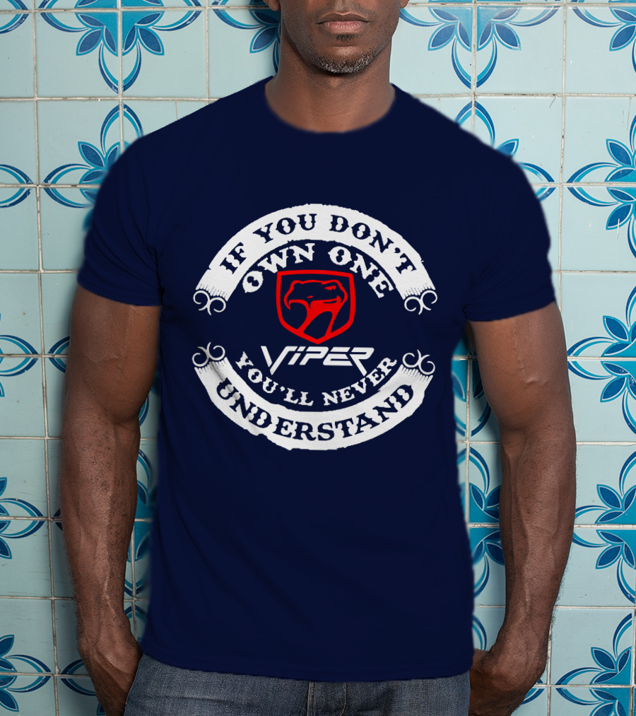 Viper If You Don't Own One You'll Never Understand T-Shirt
