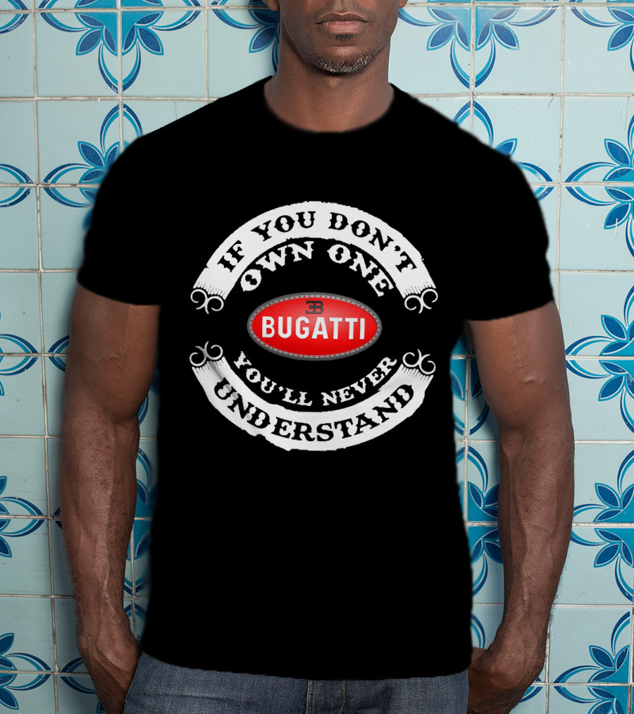 BUGATTI If You Don't Own One You'll Never Understand T-Shirt