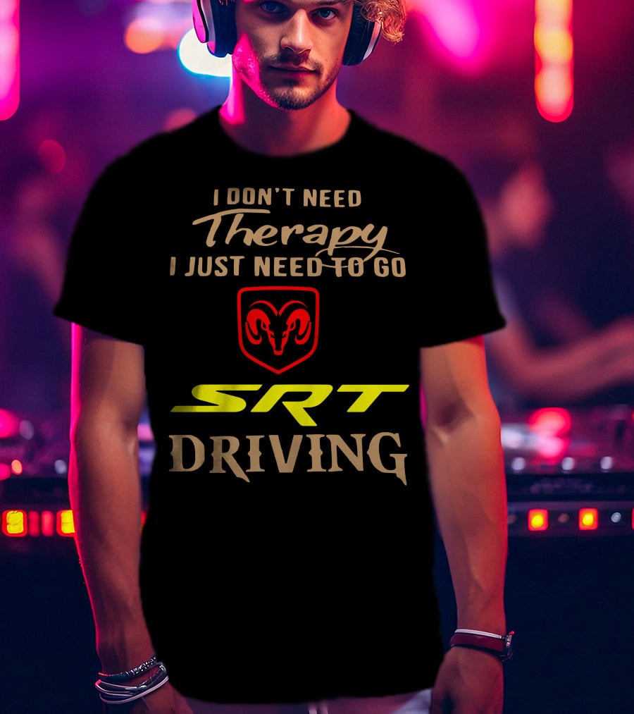 I Don't Need Therapy I Just Need To Go SRT Driving Dodge Ram T-Shirt