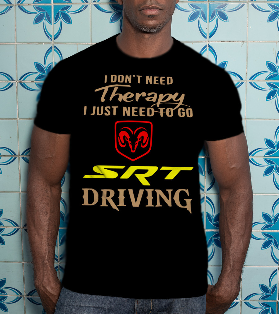 I Don't Need Therapy I Just Need To Go SRT Driving Dodge Ram T-Shirt