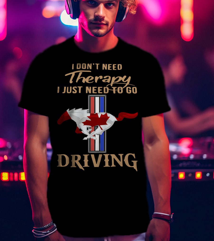I Don't Need Therapy I Just Need To Go Driving Mustang Canada T-Shirt