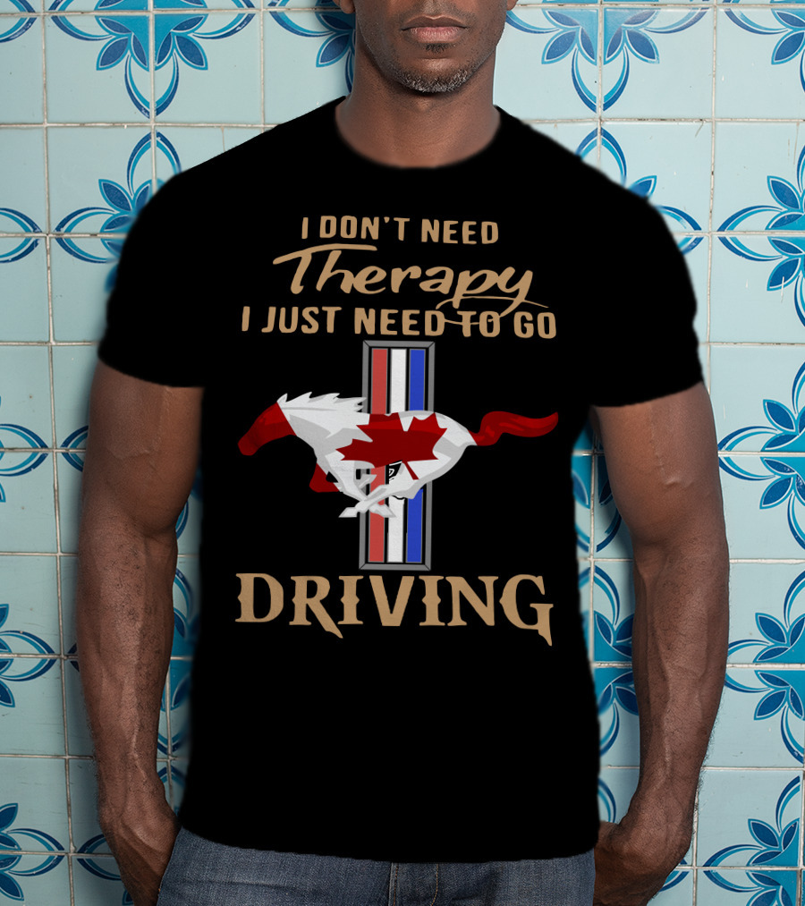 I Don't Need Therapy I Just Need To Go Driving Mustang Canada T-Shirt