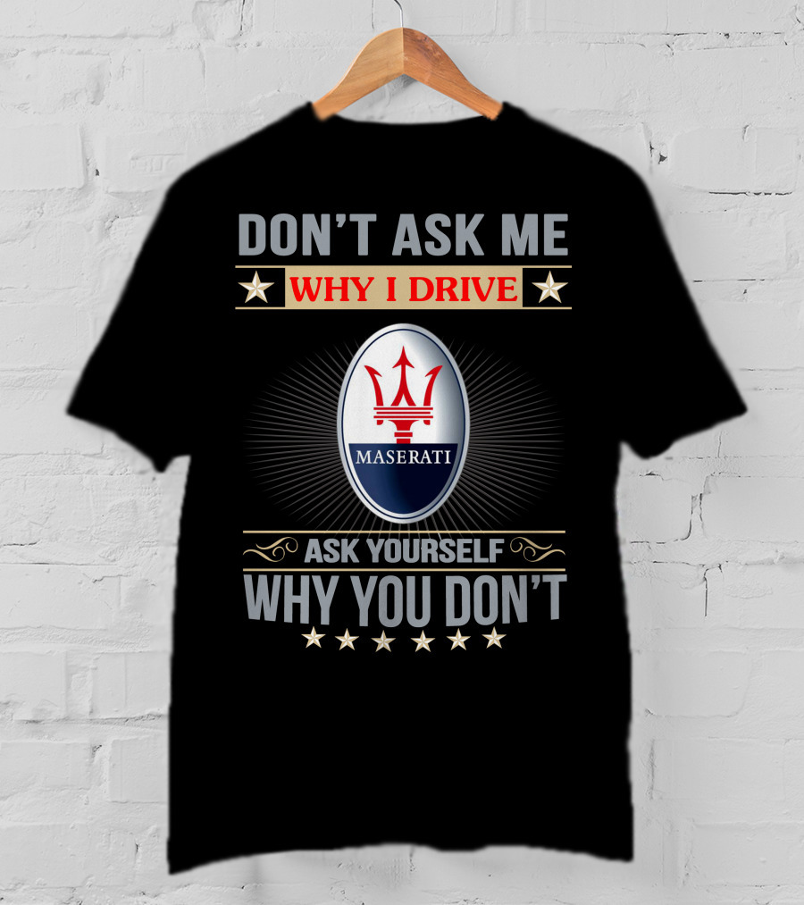 Don't Ask ME Why I Drive Maserati Ask Yourself Why You Don't T-Shirt