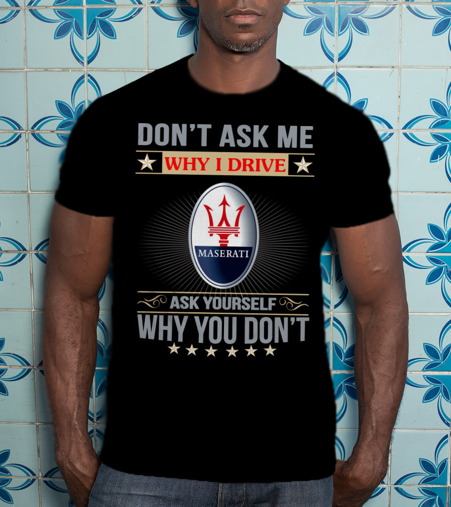 Don't Ask ME Why I Drive Maserati Ask Yourself Why You Don't T-Shirt