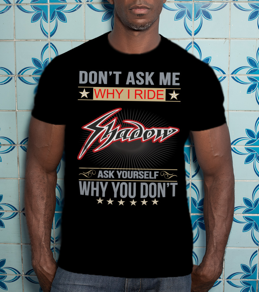 Don't Ask ME Why I Ride Shadow Ask Yourself Why You Don't Honda Shadow T-Shirt