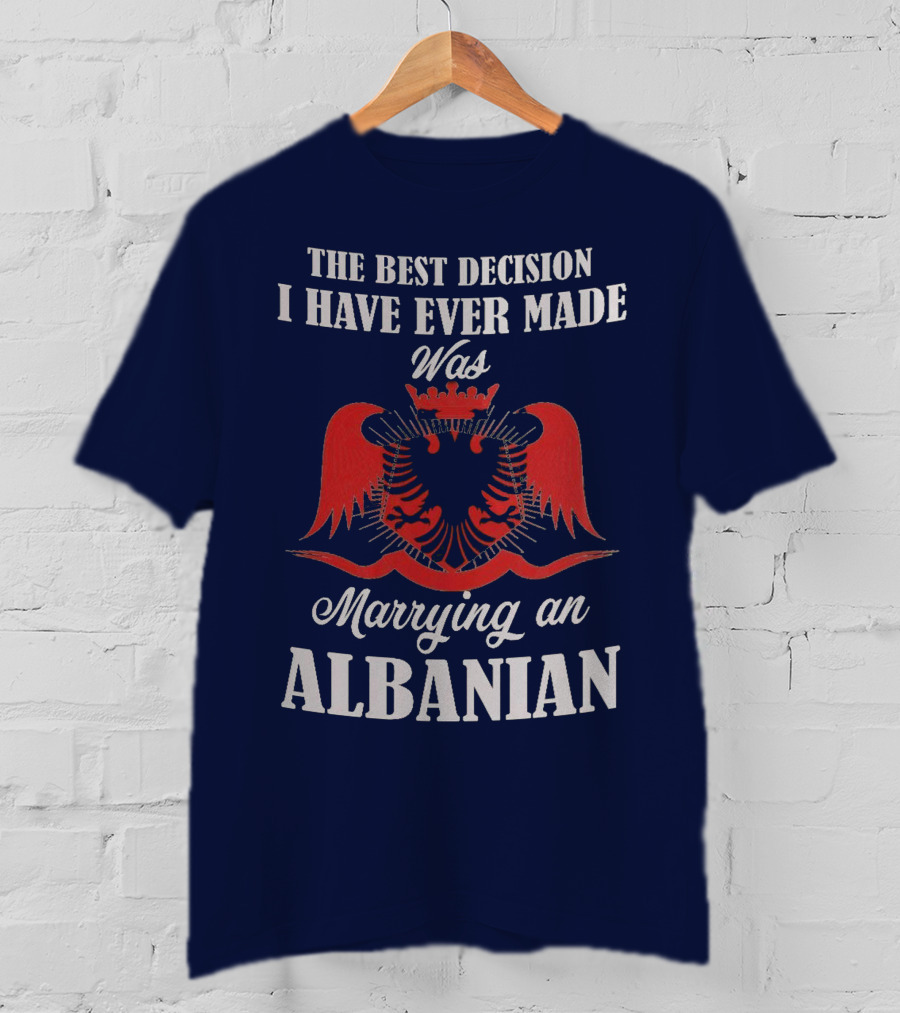 The Best Decision I Have Ever Made Was Marrying An Albanian T-Shirt