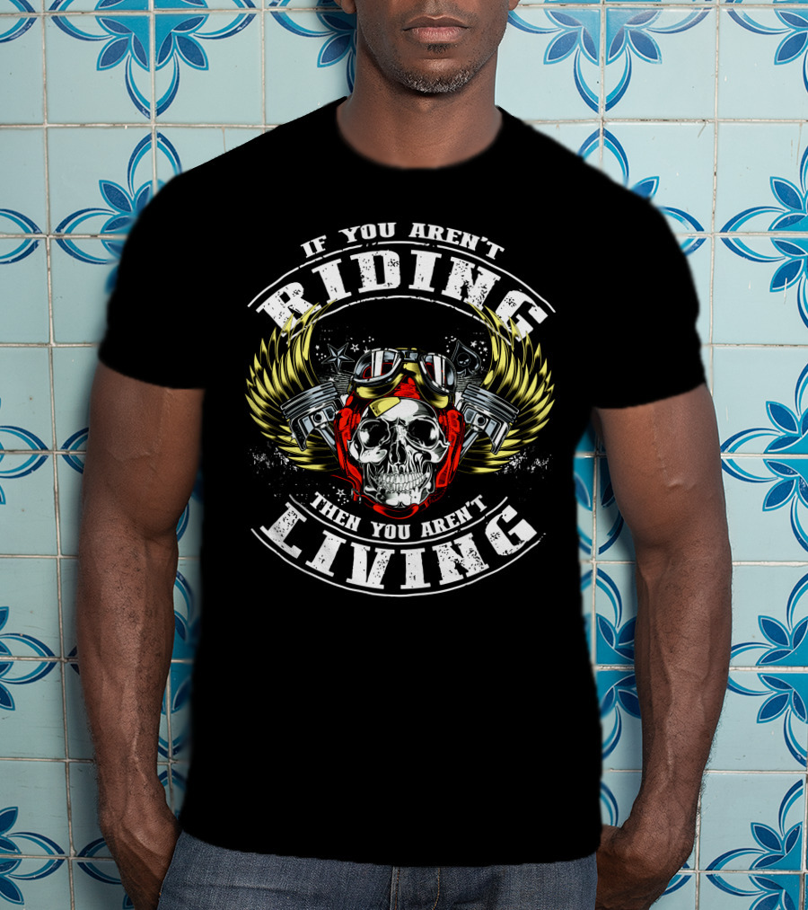 If You Aren't Riding Then You Aren't Living Skull With Goggles And Wings T-Shirt