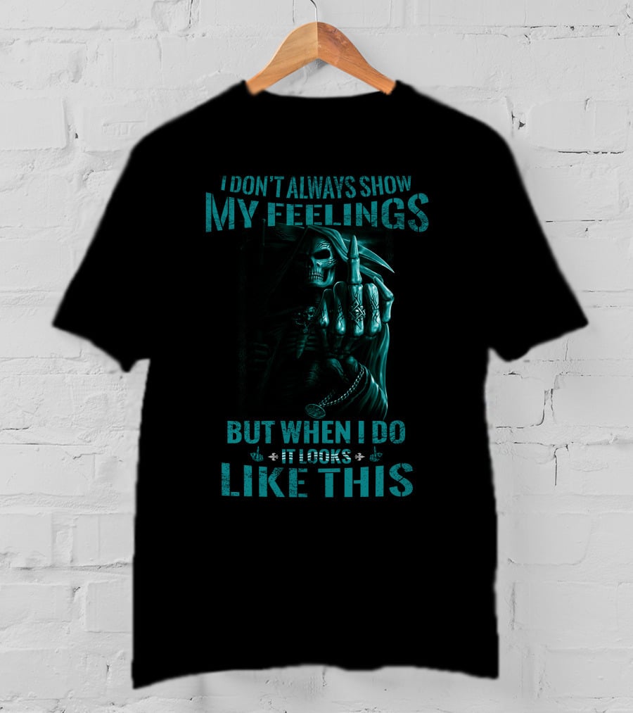 Skull Reaper I Don't Always Show My Feelings But When I Do It Looks Like This T-Shirt