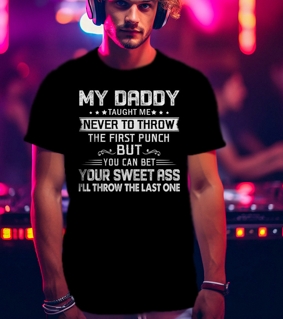 MY DADDY Taught Me Never To Throw The First Punch But You Can Bet Your Sweet Ass I'll Throw The Last One T-Shirt