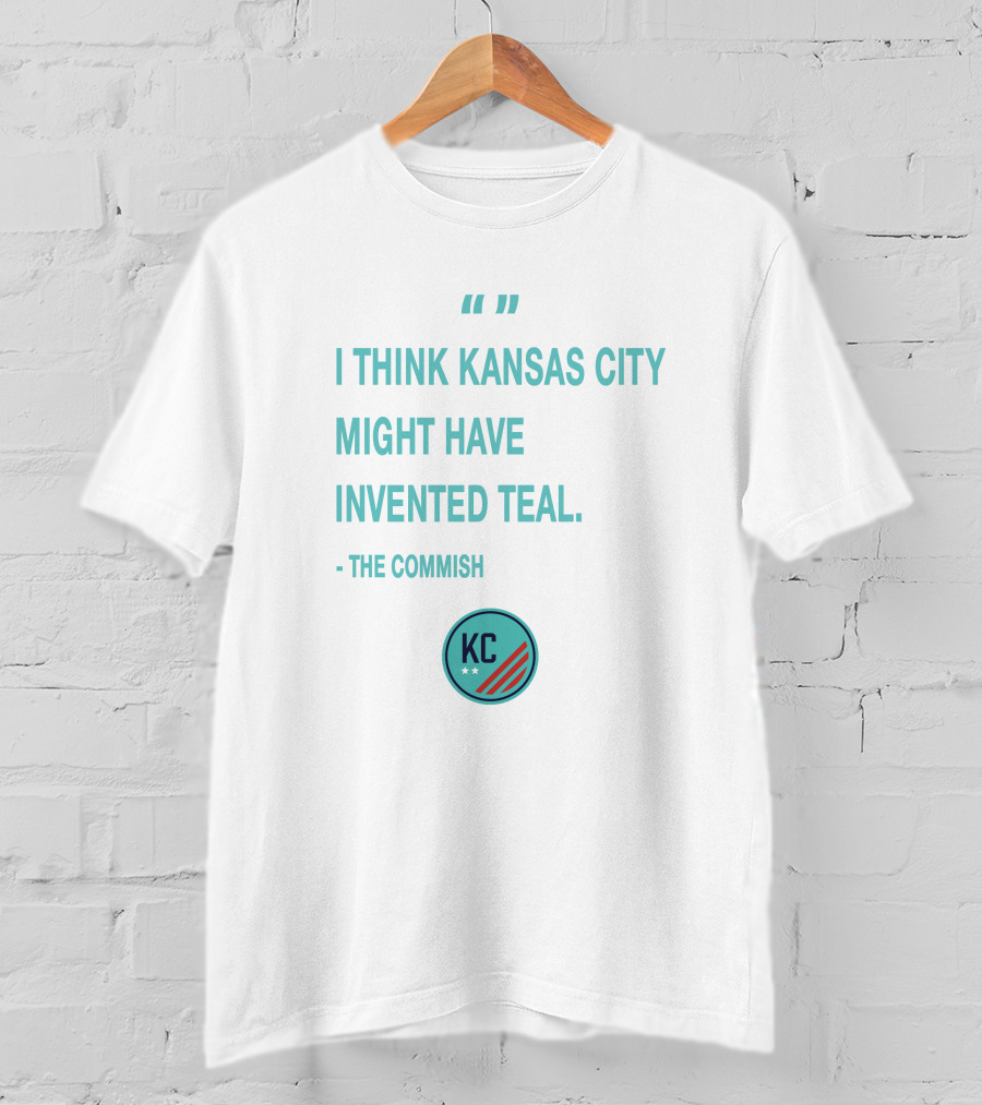 I Think Kansas City Might Have Invented Teal KC NWSL KCWoSo Quote The Commish T-Shirt