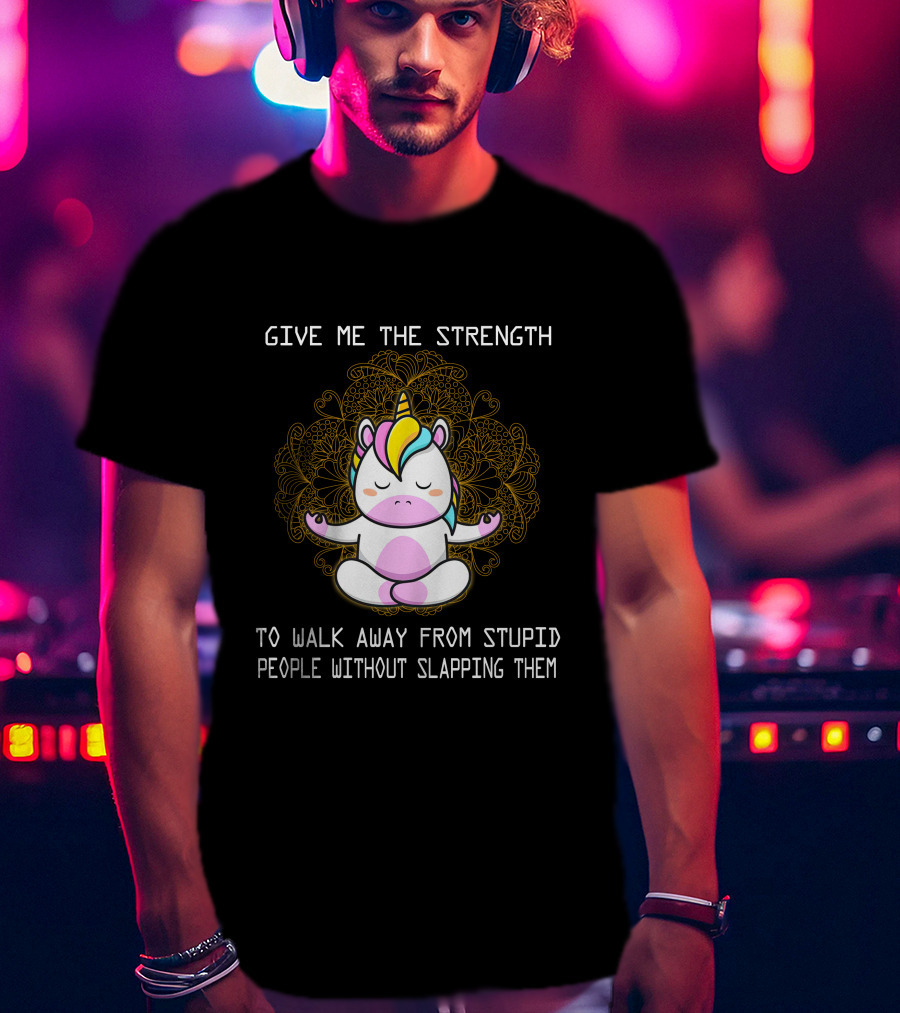 Give Me The Strength Unicorn Meditation Without Slapping Them T-Shirt