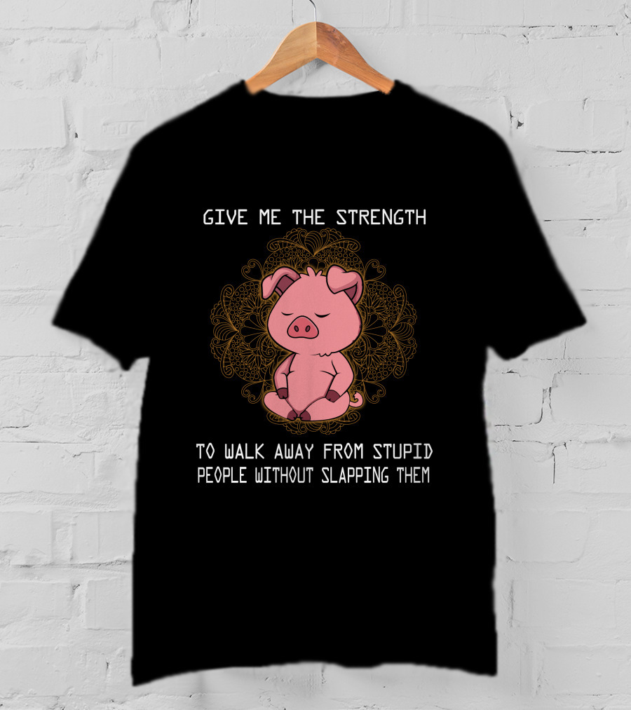 Give ME The Strength To Walk Away From Stupid People Without Slapping Them Pig Pig T-Shirt