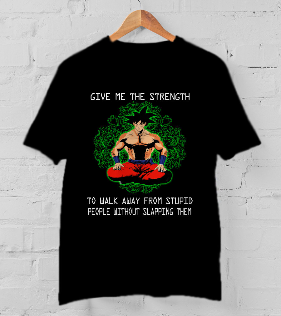 Goku Meditation Give Me The Strength To Walk Away From Stupid People Without Slapping Them T-Shirt