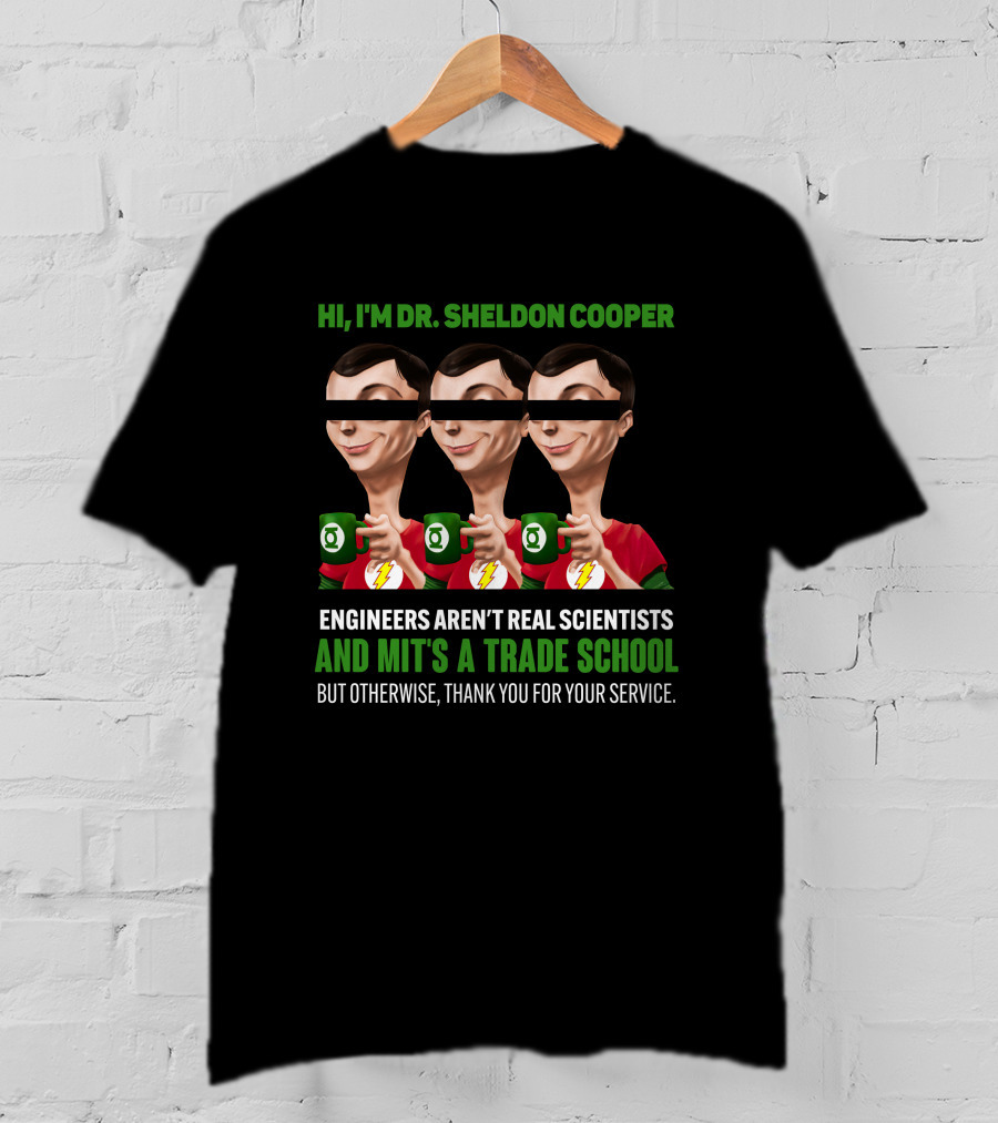 HI I'm Dr Sheldon Cooper Engineers Aren't Real Scientists And Mit's A Trade School Thank You For Your Service T-Shirt