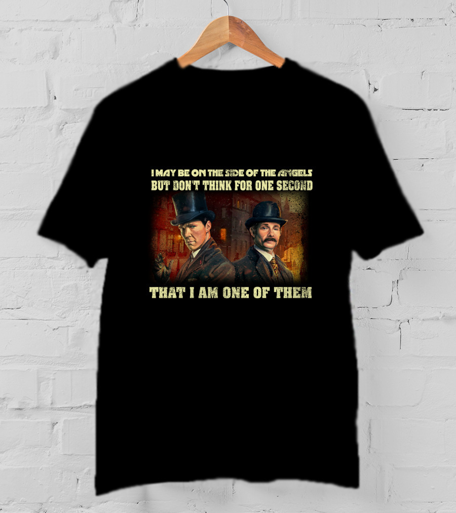 I May Be On The Side Of The Angels But Don't Think For One Second That I Am One Of Them T-Shirt