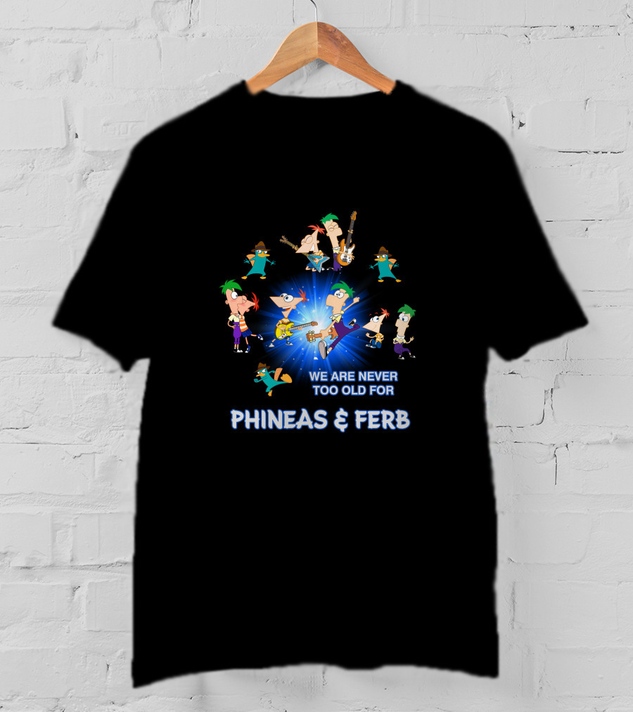 We Are Never Too Old For Phineas And Ferb T-Shirt