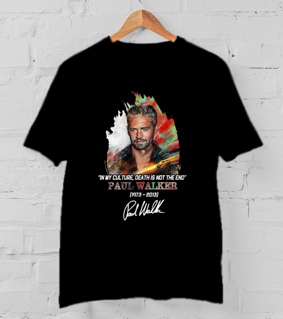 In My Culture Death Is Not The End Paul Walker 1973-2013 T-Shirt