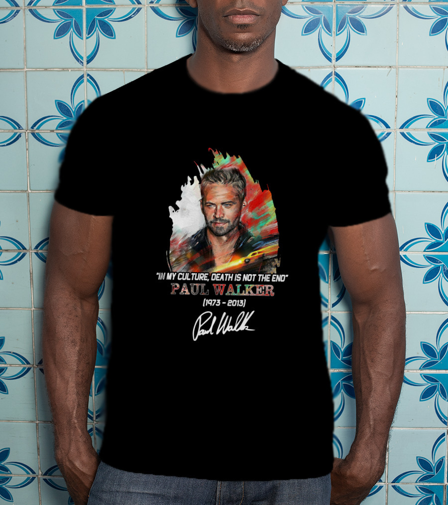 In My Culture Death Is Not The End Paul Walker 1973-2013 T-Shirt