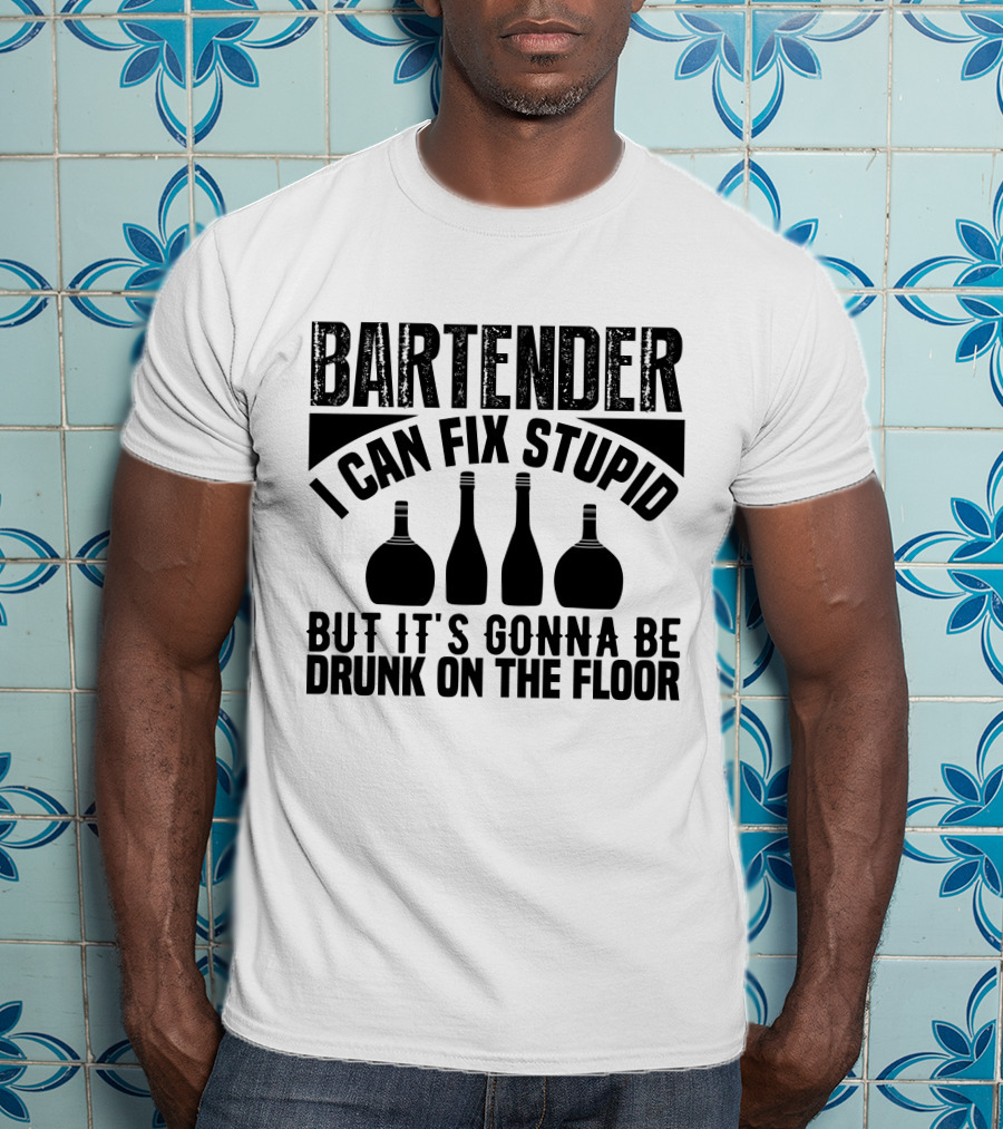 Bartender I Can Fix Stupid But It's Gonna Be Drunk On The Floor T-Shirt