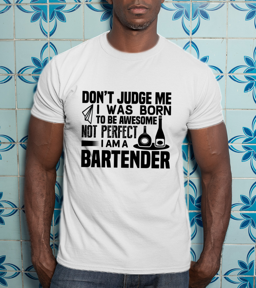 Don't Judge Me I Was Born To Be Awesome Not Perfect I Am A Bartender T-Shirt